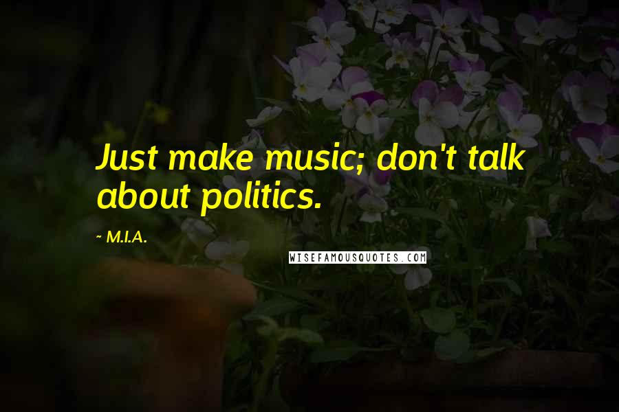 M.I.A. Quotes: Just make music; don't talk about politics.