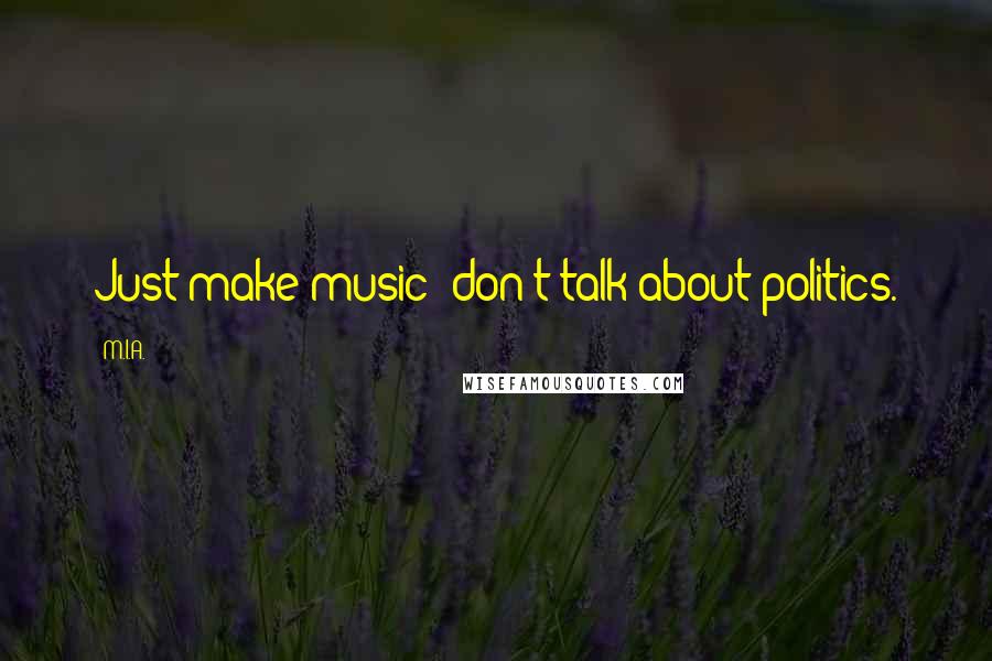 M.I.A. Quotes: Just make music; don't talk about politics.