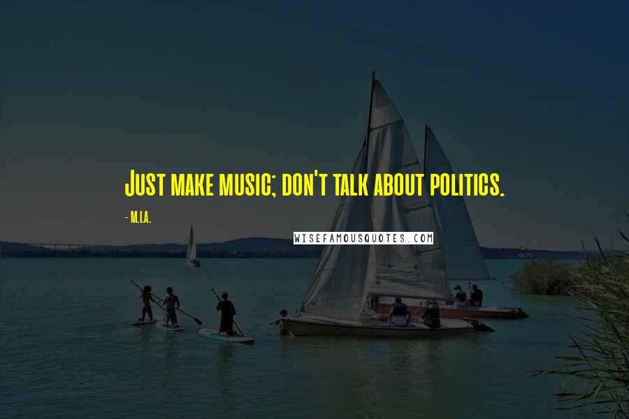 M.I.A. Quotes: Just make music; don't talk about politics.