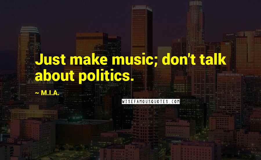 M.I.A. Quotes: Just make music; don't talk about politics.