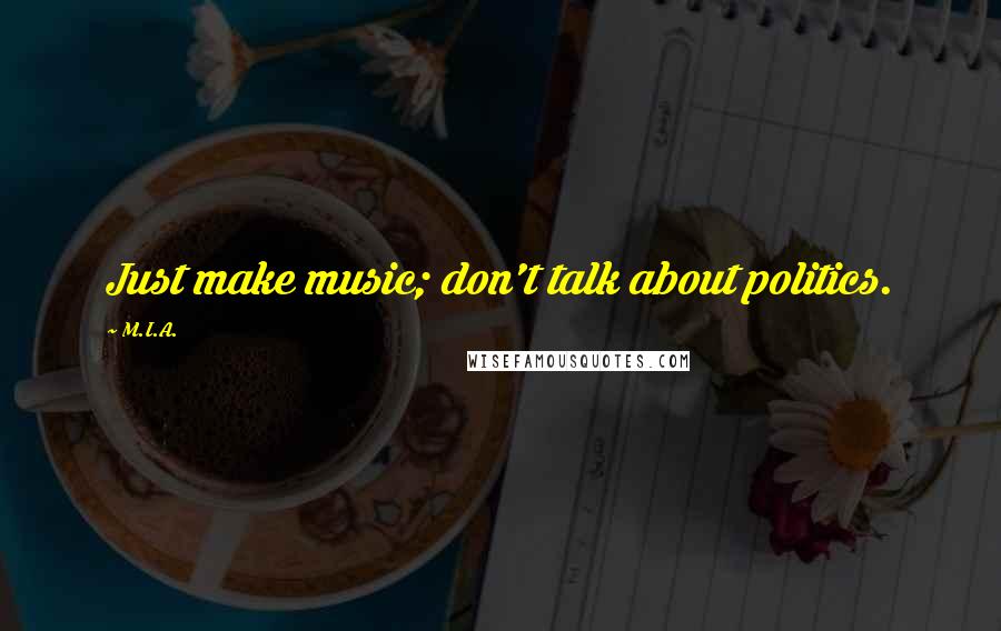 M.I.A. Quotes: Just make music; don't talk about politics.