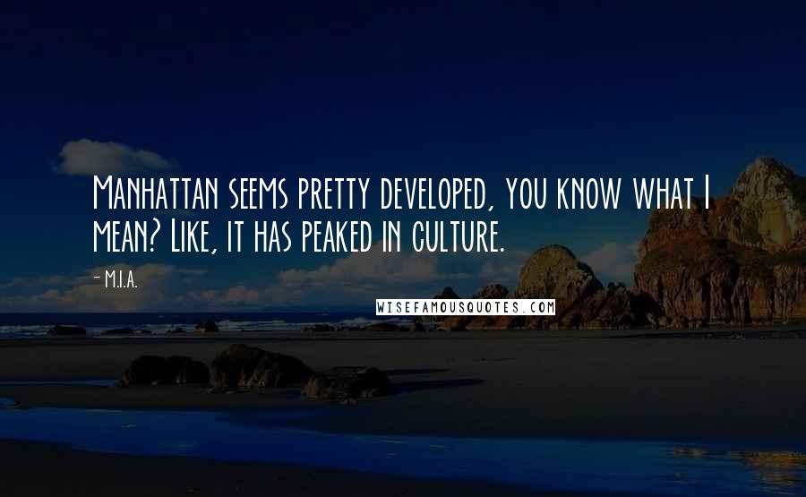 M.I.A. Quotes: Manhattan seems pretty developed, you know what I mean? Like, it has peaked in culture.