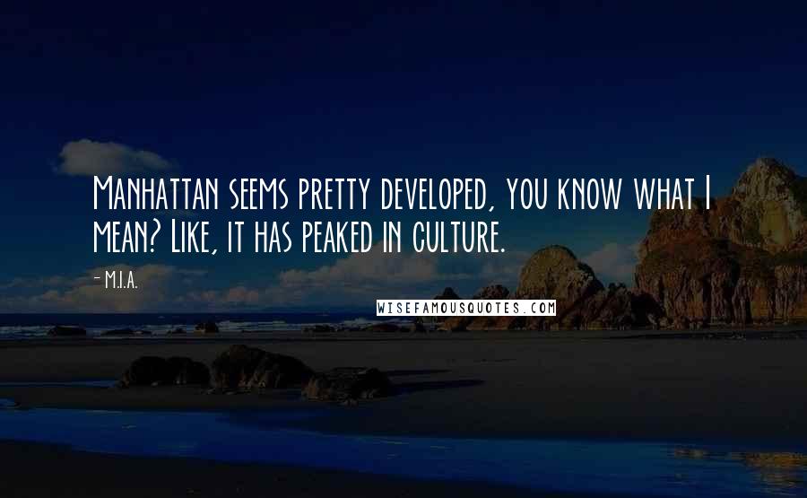 M.I.A. Quotes: Manhattan seems pretty developed, you know what I mean? Like, it has peaked in culture.