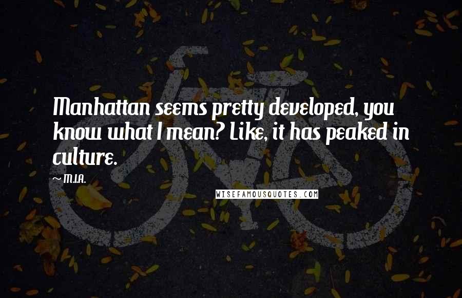 M.I.A. Quotes: Manhattan seems pretty developed, you know what I mean? Like, it has peaked in culture.