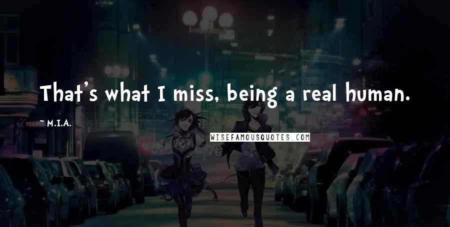 M.I.A. Quotes: That's what I miss, being a real human.