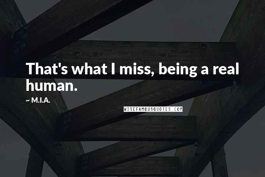 M.I.A. Quotes: That's what I miss, being a real human.