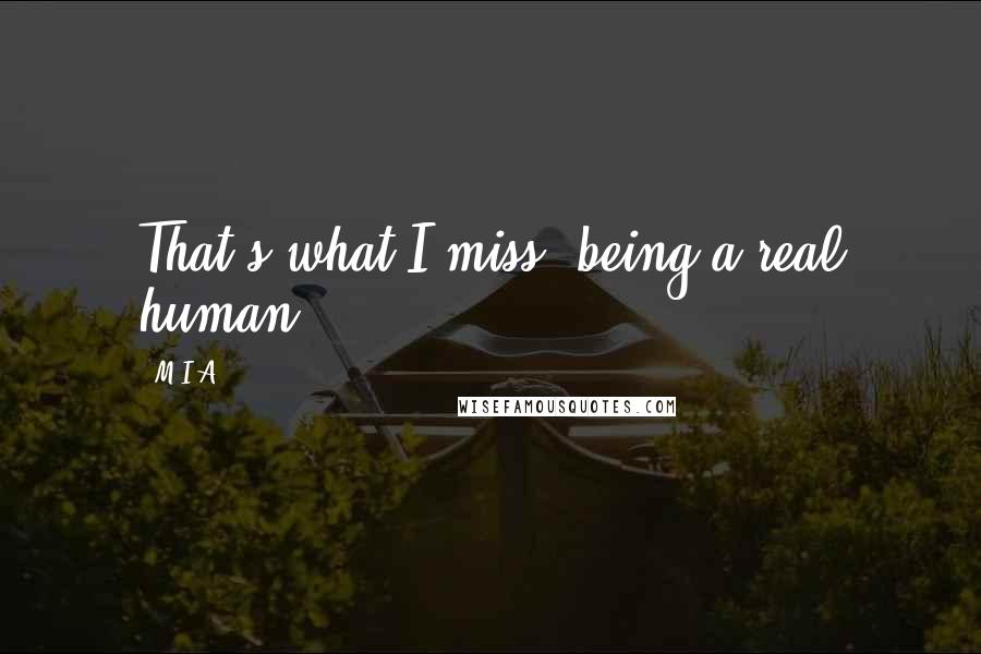 M.I.A. Quotes: That's what I miss, being a real human.