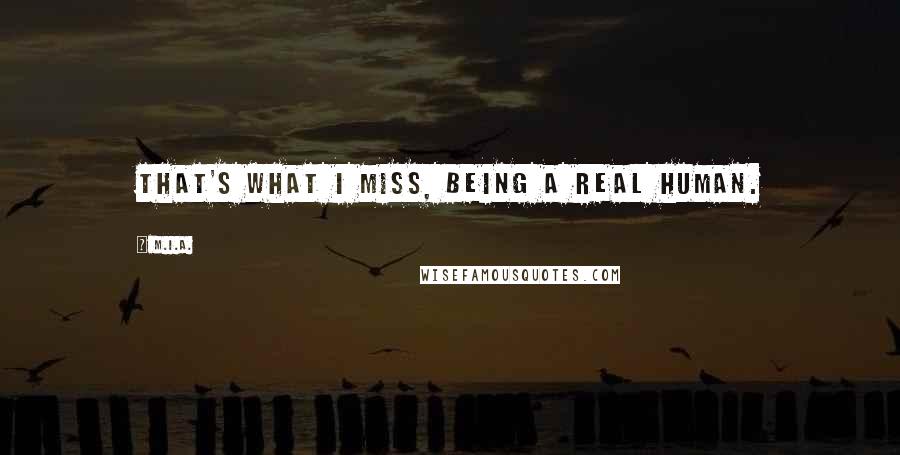 M.I.A. Quotes: That's what I miss, being a real human.