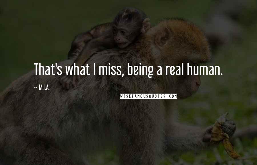 M.I.A. Quotes: That's what I miss, being a real human.