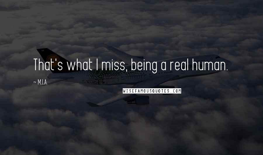 M.I.A. Quotes: That's what I miss, being a real human.
