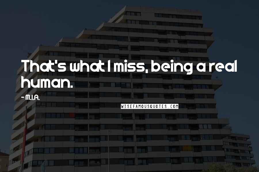 M.I.A. Quotes: That's what I miss, being a real human.