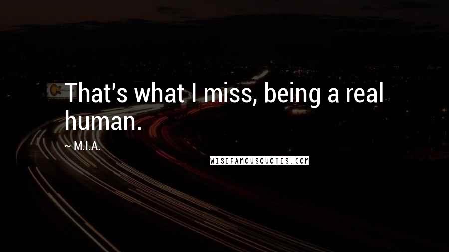 M.I.A. Quotes: That's what I miss, being a real human.