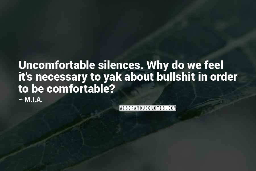 M.I.A. Quotes: Uncomfortable silences. Why do we feel it's necessary to yak about bullshit in order to be comfortable?