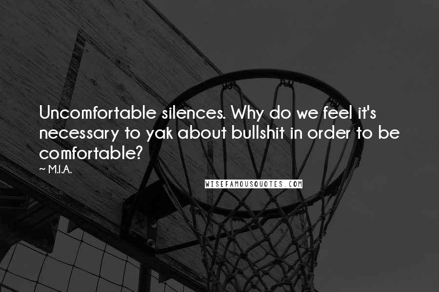 M.I.A. Quotes: Uncomfortable silences. Why do we feel it's necessary to yak about bullshit in order to be comfortable?