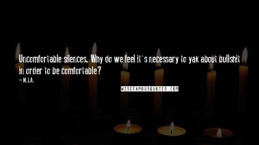 M.I.A. Quotes: Uncomfortable silences. Why do we feel it's necessary to yak about bullshit in order to be comfortable?