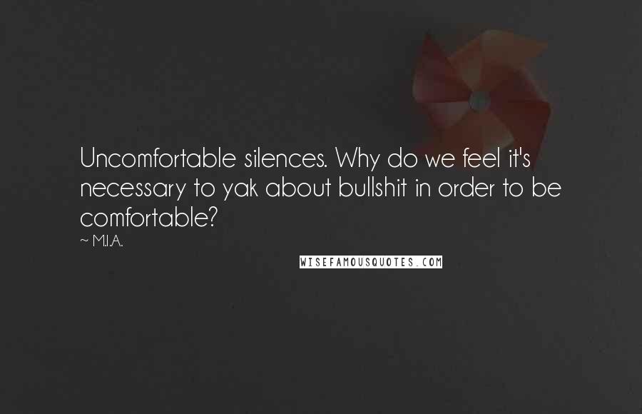 M.I.A. Quotes: Uncomfortable silences. Why do we feel it's necessary to yak about bullshit in order to be comfortable?