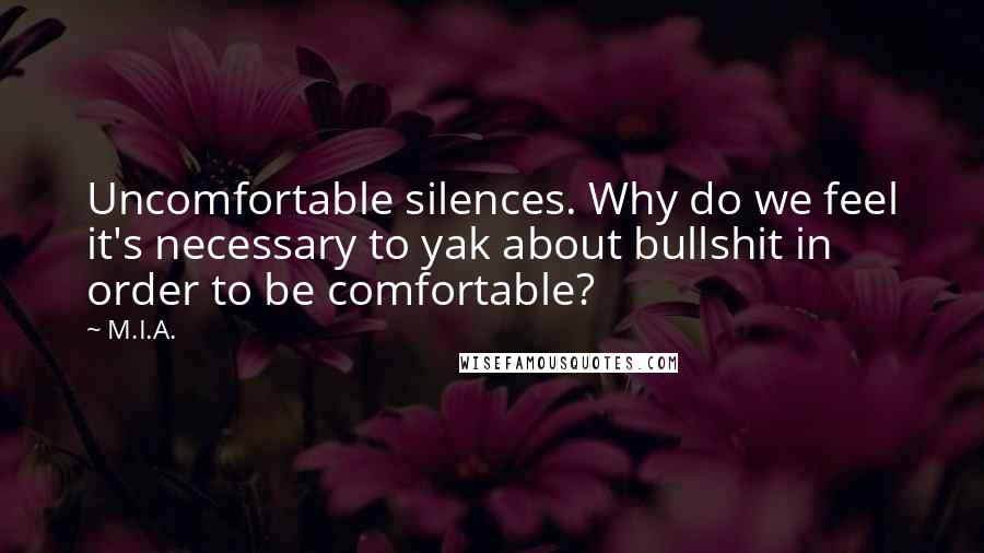 M.I.A. Quotes: Uncomfortable silences. Why do we feel it's necessary to yak about bullshit in order to be comfortable?