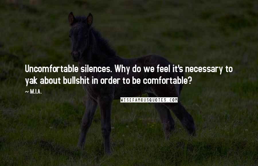 M.I.A. Quotes: Uncomfortable silences. Why do we feel it's necessary to yak about bullshit in order to be comfortable?