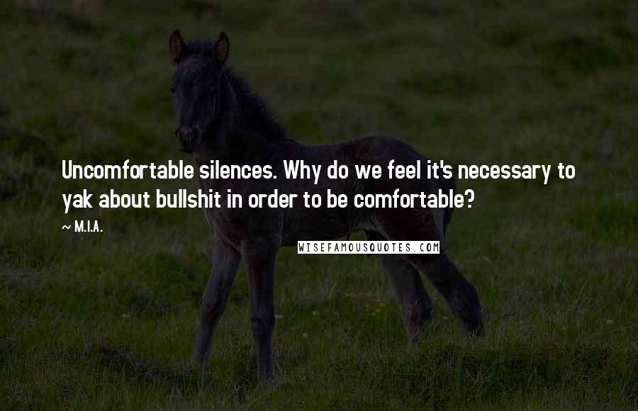 M.I.A. Quotes: Uncomfortable silences. Why do we feel it's necessary to yak about bullshit in order to be comfortable?