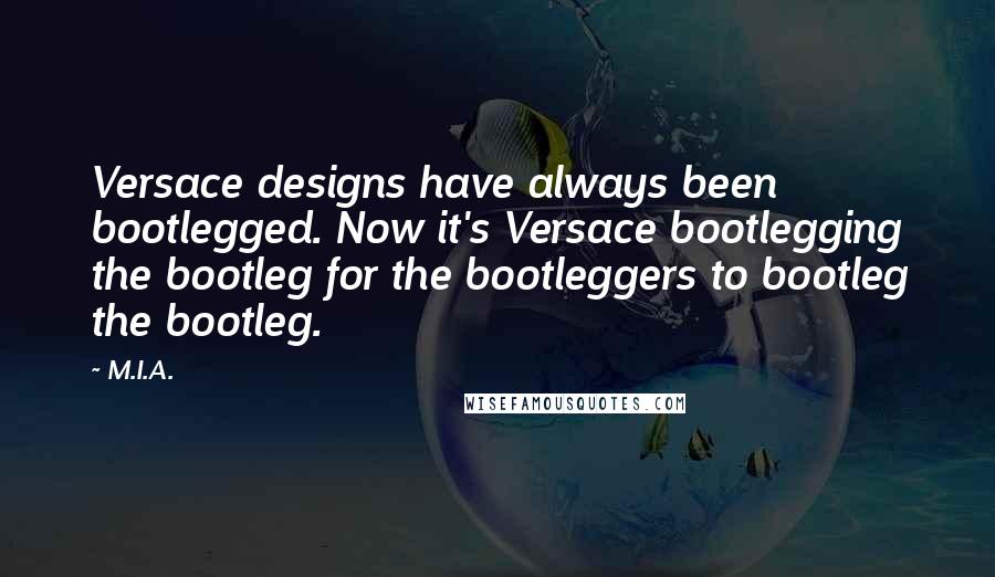 M.I.A. Quotes: Versace designs have always been bootlegged. Now it's Versace bootlegging the bootleg for the bootleggers to bootleg the bootleg.