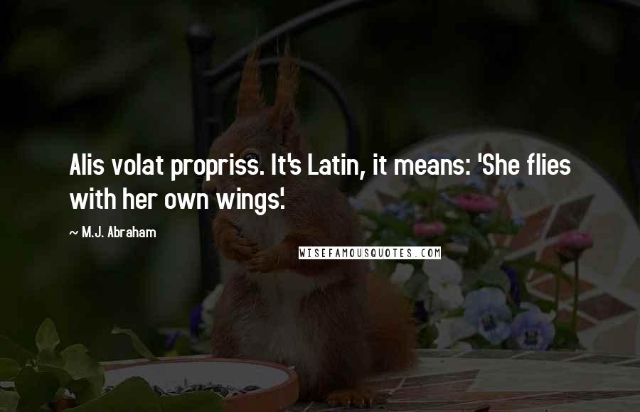 M.J. Abraham Quotes: Alis volat propriss. It's Latin, it means: 'She flies with her own wings'.