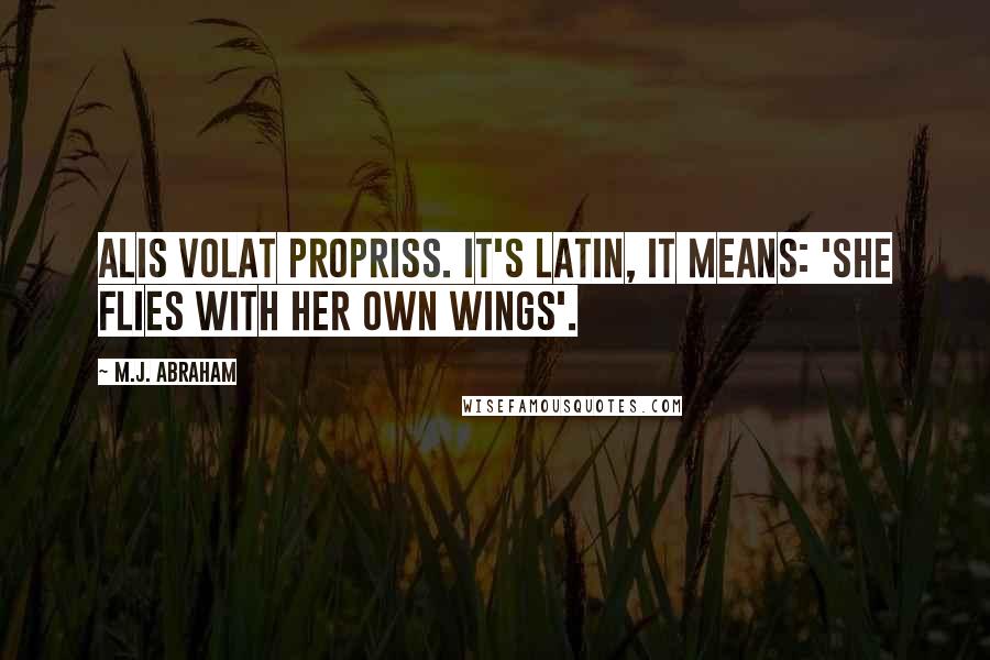 M.J. Abraham Quotes: Alis volat propriss. It's Latin, it means: 'She flies with her own wings'.