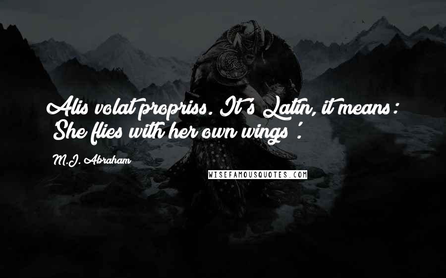 M.J. Abraham Quotes: Alis volat propriss. It's Latin, it means: 'She flies with her own wings'.