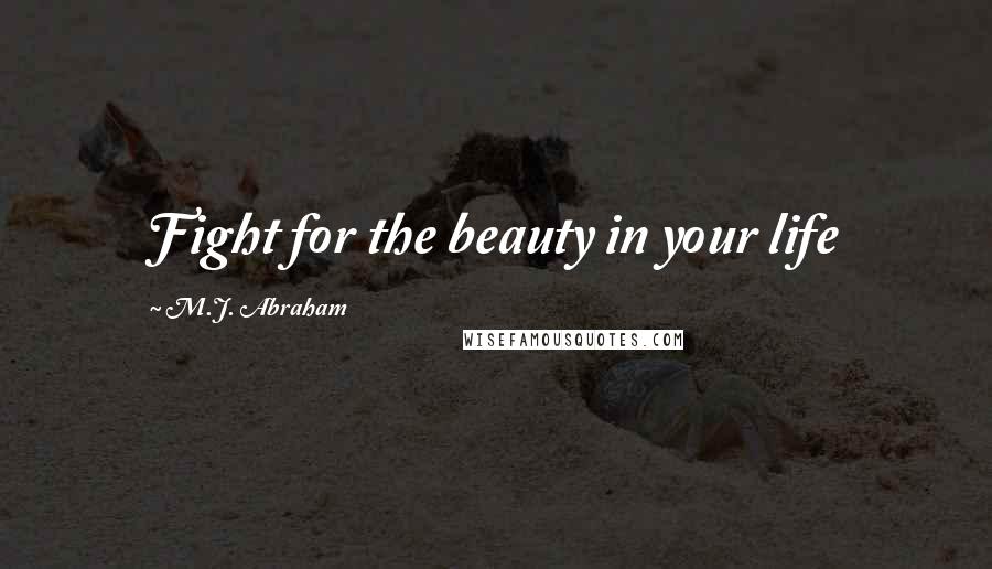 M.J. Abraham Quotes: Fight for the beauty in your life
