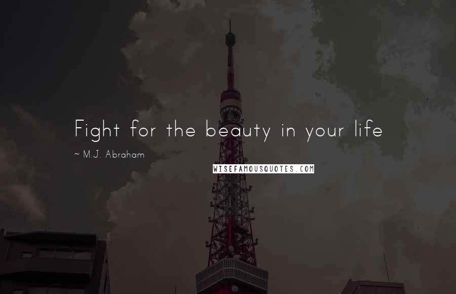 M.J. Abraham Quotes: Fight for the beauty in your life