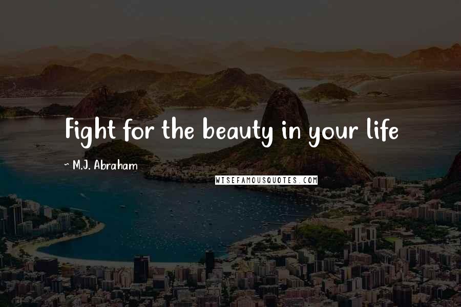 M.J. Abraham Quotes: Fight for the beauty in your life