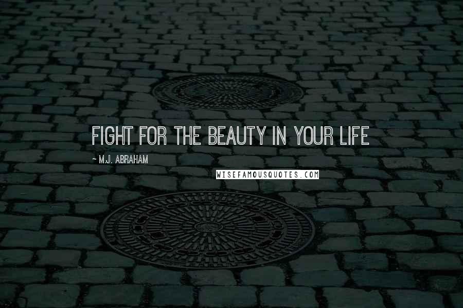 M.J. Abraham Quotes: Fight for the beauty in your life
