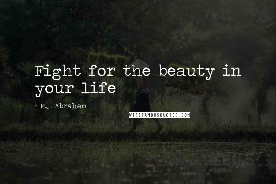 M.J. Abraham Quotes: Fight for the beauty in your life