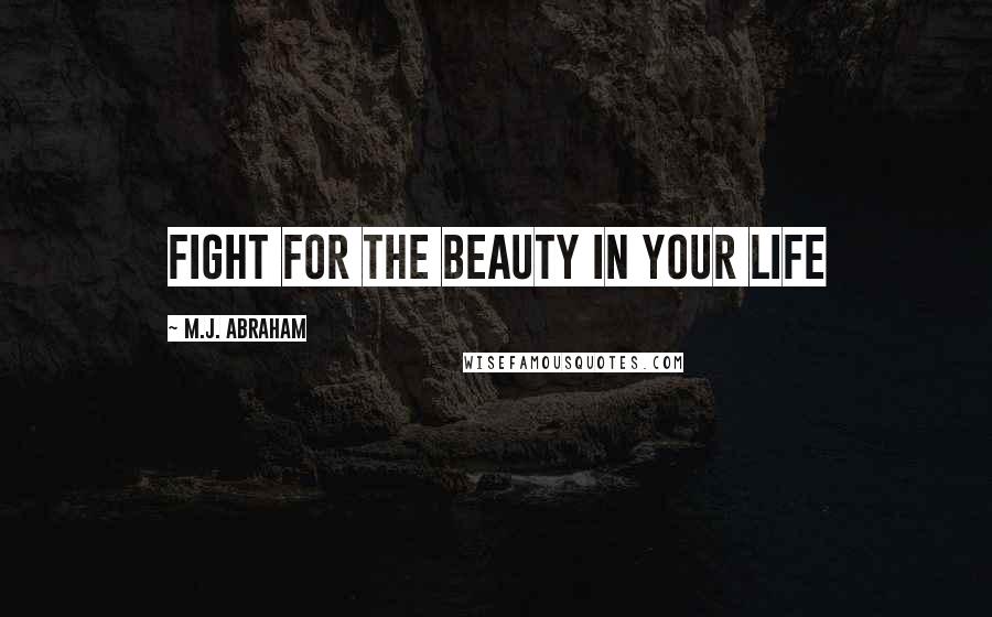 M.J. Abraham Quotes: Fight for the beauty in your life