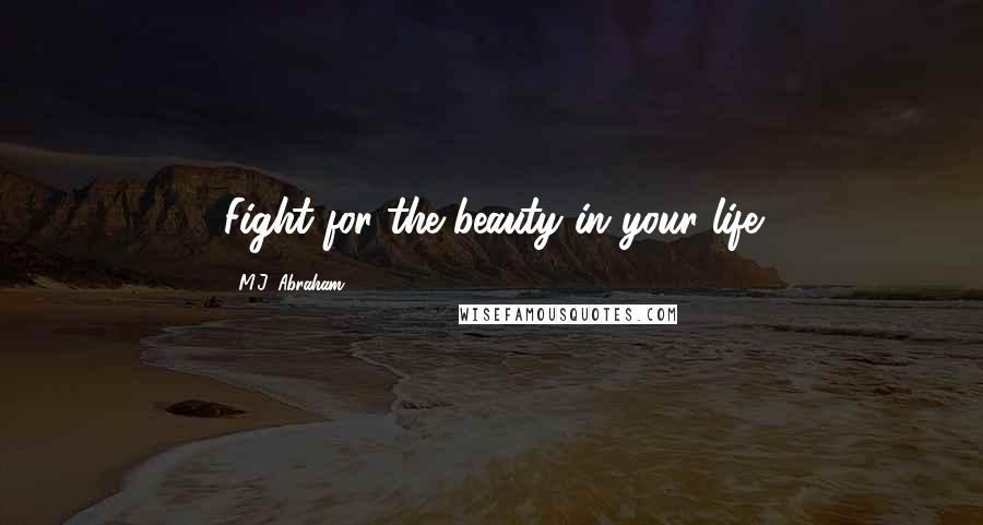 M.J. Abraham Quotes: Fight for the beauty in your life