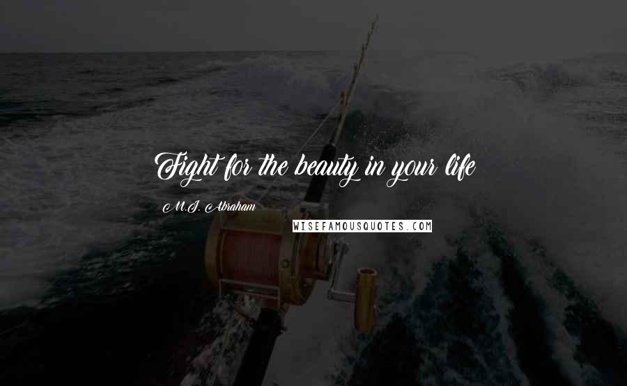 M.J. Abraham Quotes: Fight for the beauty in your life