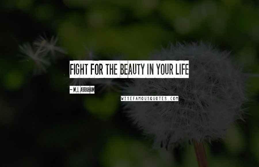 M.J. Abraham Quotes: Fight for the beauty in your life