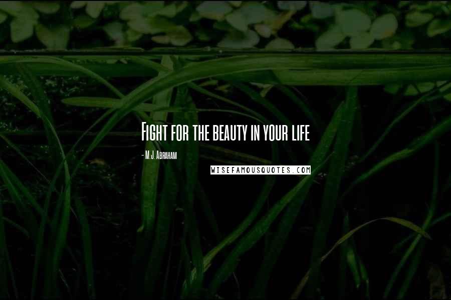 M.J. Abraham Quotes: Fight for the beauty in your life