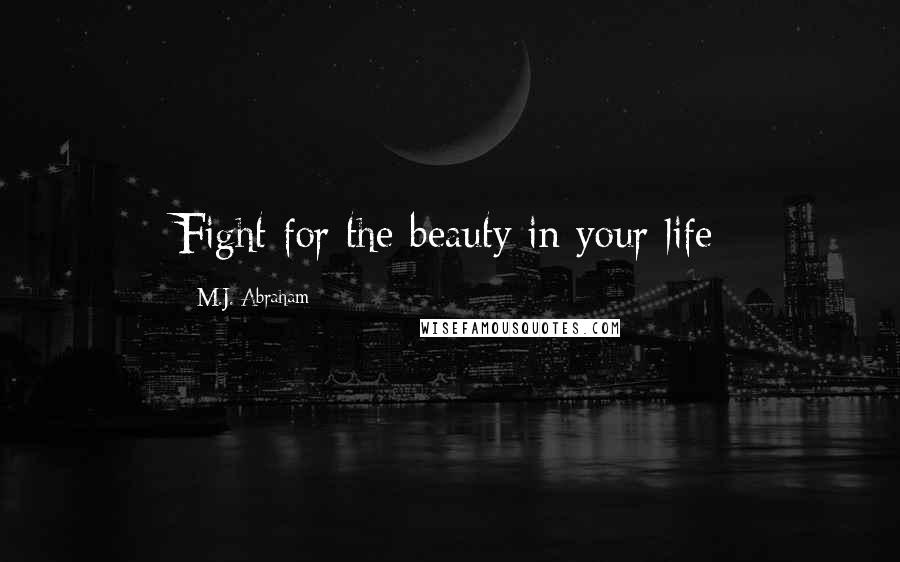 M.J. Abraham Quotes: Fight for the beauty in your life