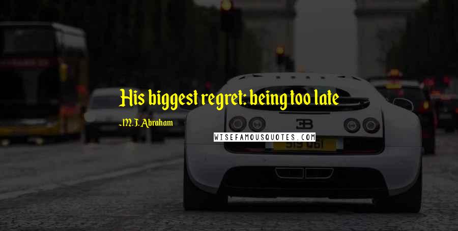M.J. Abraham Quotes: His biggest regret: being too late