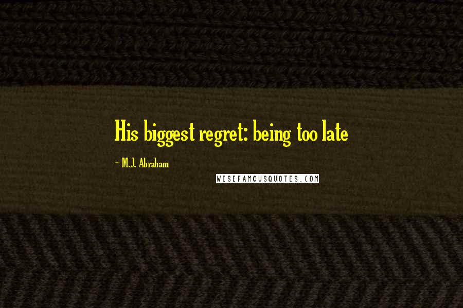 M.J. Abraham Quotes: His biggest regret: being too late