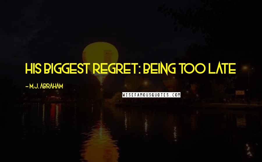 M.J. Abraham Quotes: His biggest regret: being too late