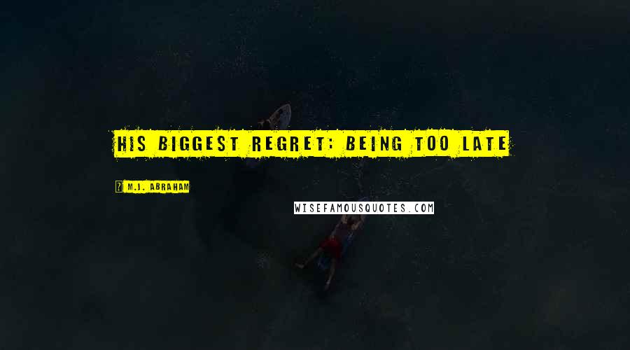 M.J. Abraham Quotes: His biggest regret: being too late
