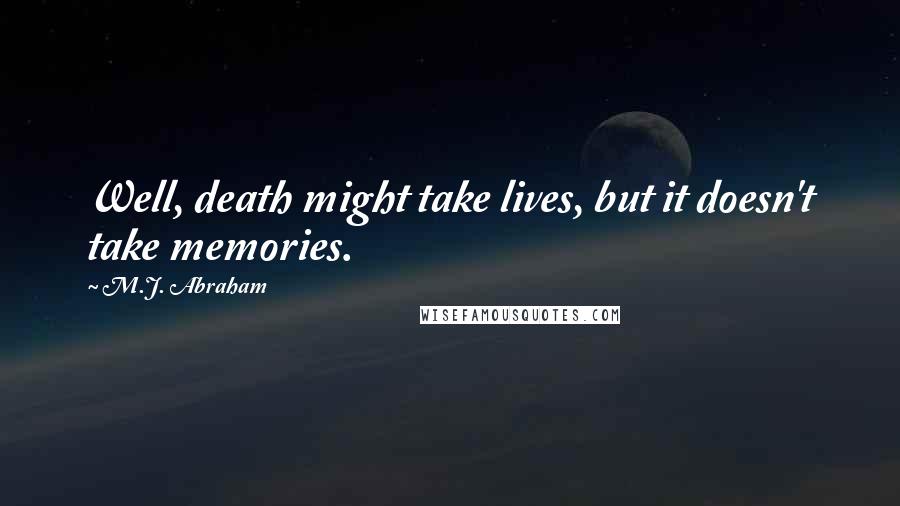 M.J. Abraham Quotes: Well, death might take lives, but it doesn't take memories.