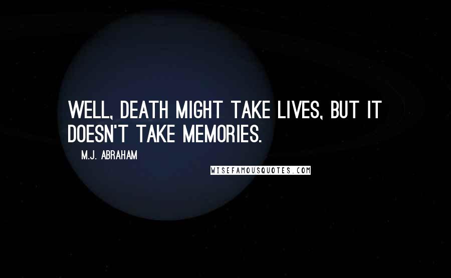 M.J. Abraham Quotes: Well, death might take lives, but it doesn't take memories.