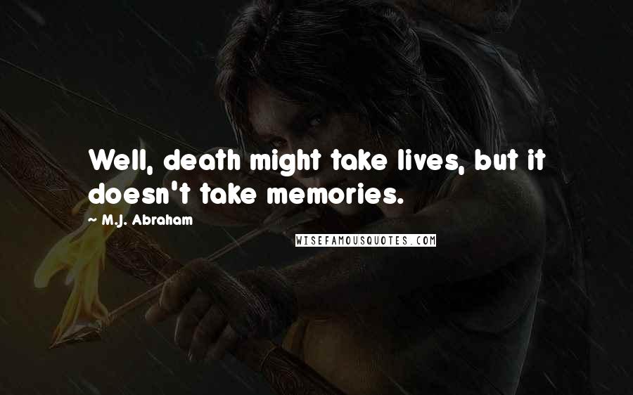 M.J. Abraham Quotes: Well, death might take lives, but it doesn't take memories.