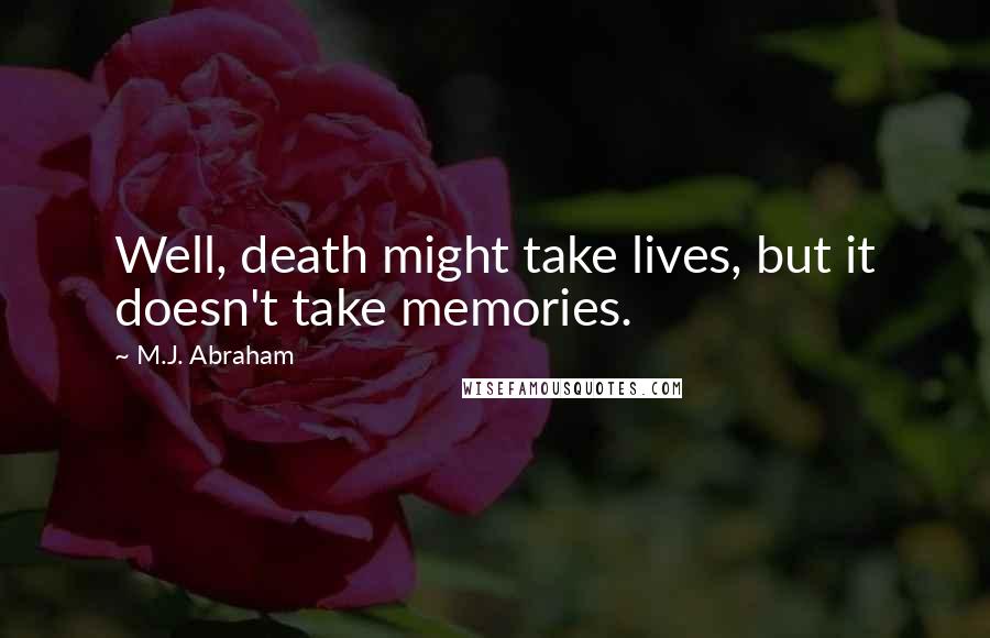 M.J. Abraham Quotes: Well, death might take lives, but it doesn't take memories.