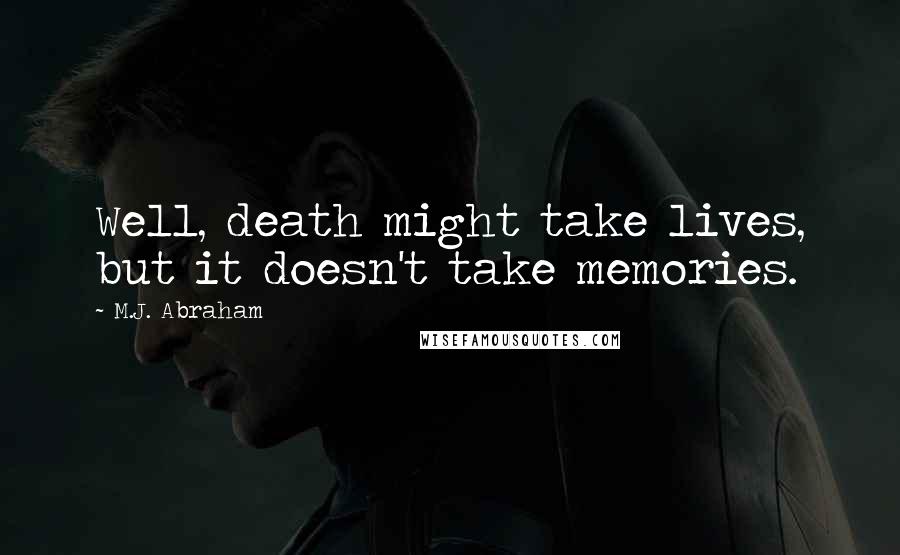 M.J. Abraham Quotes: Well, death might take lives, but it doesn't take memories.