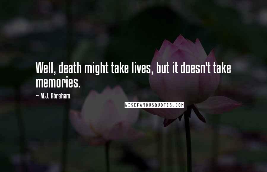 M.J. Abraham Quotes: Well, death might take lives, but it doesn't take memories.