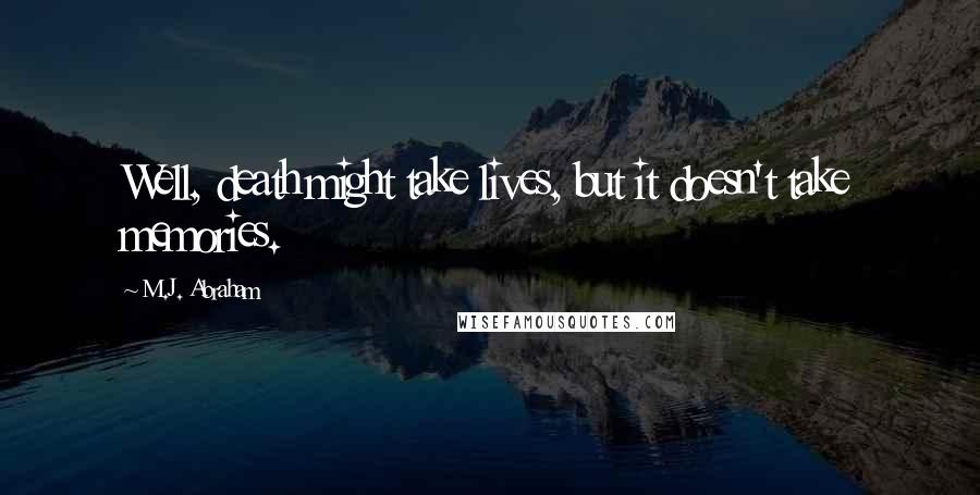 M.J. Abraham Quotes: Well, death might take lives, but it doesn't take memories.