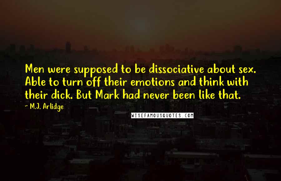 M.J. Arlidge Quotes: Men were supposed to be dissociative about sex. Able to turn off their emotions and think with their dick. But Mark had never been like that.